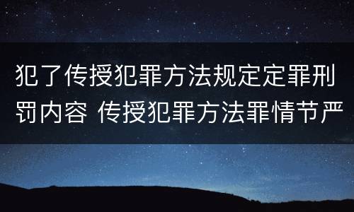 犯了传授犯罪方法规定定罪刑罚内容 传授犯罪方法罪情节严重的认定