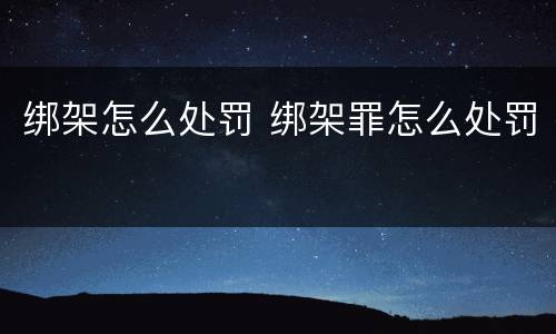 绑架怎么处罚 绑架罪怎么处罚