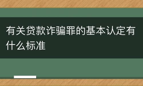 有关贷款诈骗罪的基本认定有什么标准