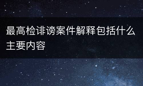 最高检诽谤案件解释包括什么主要内容