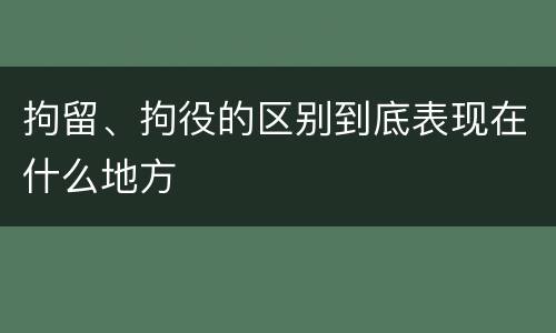 拘留、拘役的区别到底表现在什么地方