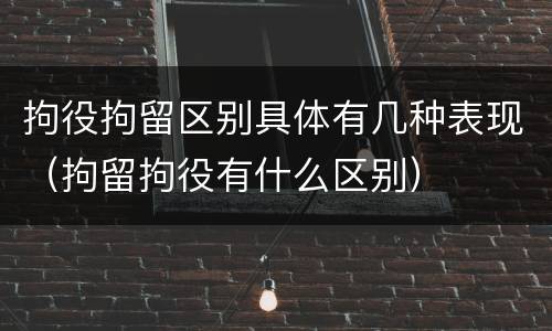 拘役拘留区别具体有几种表现（拘留拘役有什么区别）