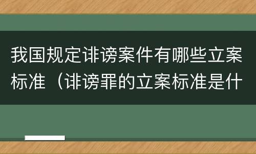 我国规定诽谤案件有哪些立案标准（诽谤罪的立案标准是什么）