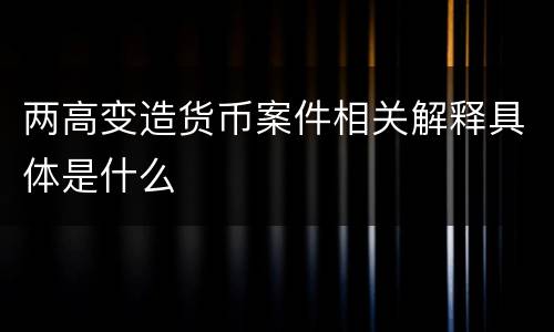 两高变造货币案件相关解释具体是什么