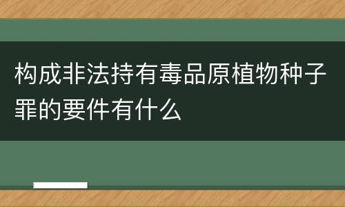 构成非法持有毒品原植物种子罪的要件有什么