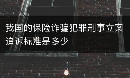 我国的保险诈骗犯罪刑事立案追诉标准是多少