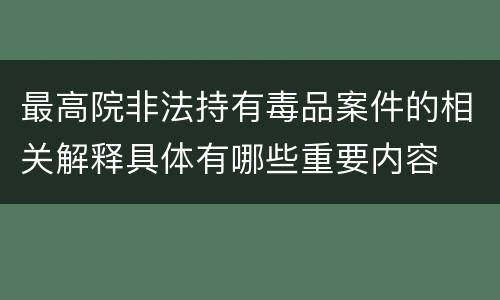 最高院非法持有毒品案件的相关解释具体有哪些重要内容