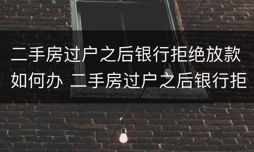 二手房过户之后银行拒绝放款如何办 二手房过户之后银行拒绝放款如何办理