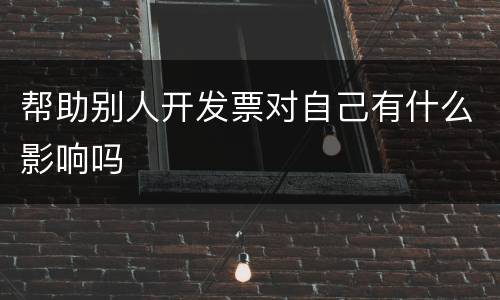 帮助别人开发票对自己有什么影响吗