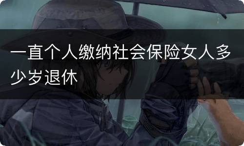 一直个人缴纳社会保险女人多少岁退休