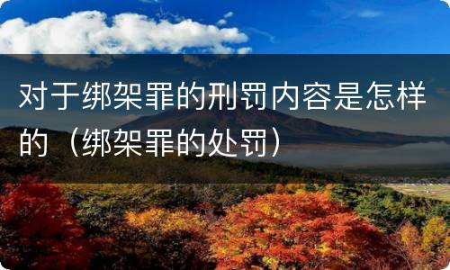 对于绑架罪的刑罚内容是怎样的（绑架罪的处罚）