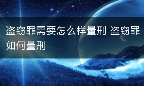 盗窃罪需要怎么样量刑 盗窃罪如何量刑