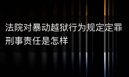 法院对暴动越狱行为规定定罪刑事责任是怎样