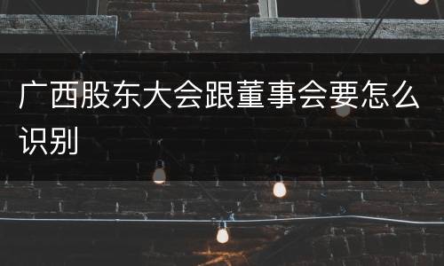 广西股东大会跟董事会要怎么识别