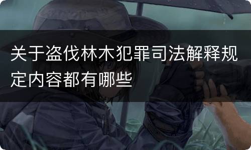 关于盗伐林木犯罪司法解释规定内容都有哪些