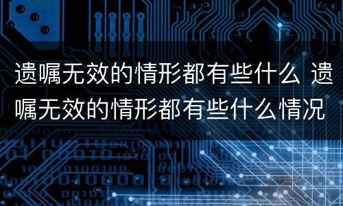 遗嘱无效的情形都有些什么 遗嘱无效的情形都有些什么情况