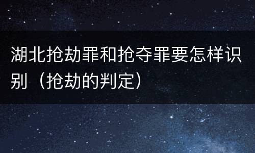 湖北抢劫罪和抢夺罪要怎样识别（抢劫的判定）