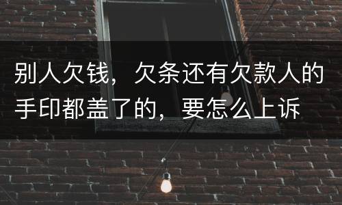别人欠钱，欠条还有欠款人的手印都盖了的，要怎么上诉