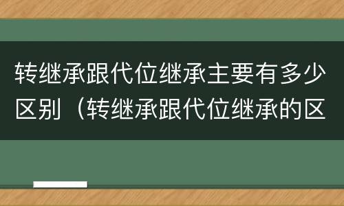 转继承跟代位继承主要有多少区别（转继承跟代位继承的区别）