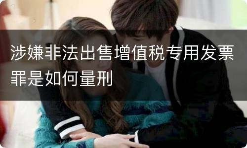 涉嫌非法出售增值税专用发票罪是如何量刑