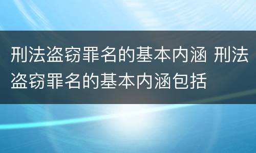 刑法盗窃罪名的基本内涵 刑法盗窃罪名的基本内涵包括