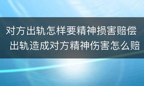 对方出轨怎样要精神损害赔偿 出轨造成对方精神伤害怎么赔偿