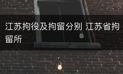 江苏拘役及拘留分别 江苏省拘留所