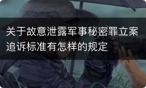 关于故意泄露军事秘密罪立案追诉标准有怎样的规定