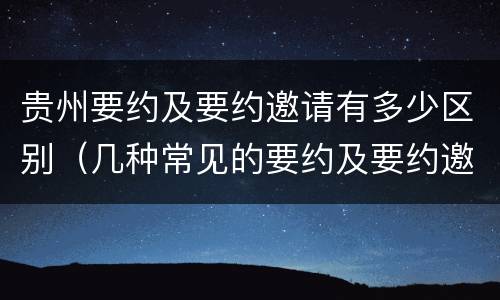 贵州要约及要约邀请有多少区别（几种常见的要约及要约邀请）