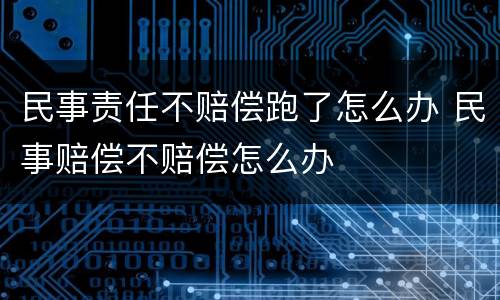 民事责任不赔偿跑了怎么办 民事赔偿不赔偿怎么办