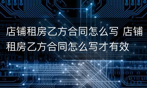 店铺租房乙方合同怎么写 店铺租房乙方合同怎么写才有效