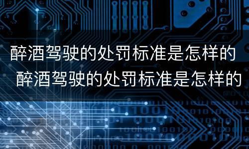 醉酒驾驶的处罚标准是怎样的 醉酒驾驶的处罚标准是怎样的呢