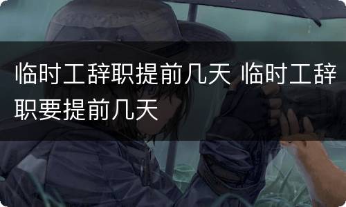 临时工辞职提前几天 临时工辞职要提前几天