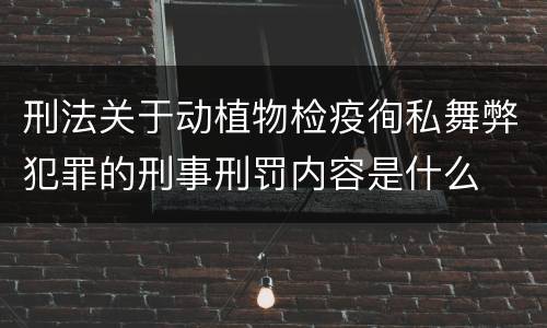 刑法关于动植物检疫徇私舞弊犯罪的刑事刑罚内容是什么
