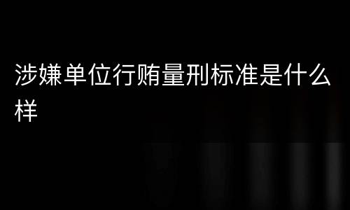 涉嫌单位行贿量刑标准是什么样