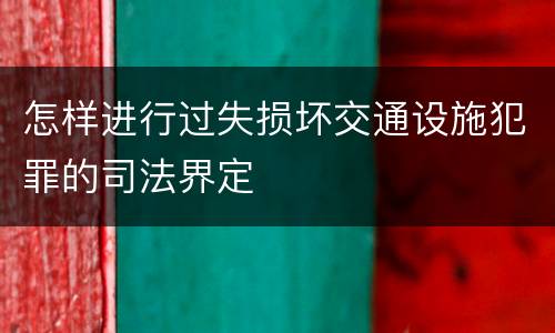 怎样进行过失损坏交通设施犯罪的司法界定