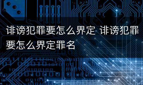 诽谤犯罪要怎么界定 诽谤犯罪要怎么界定罪名