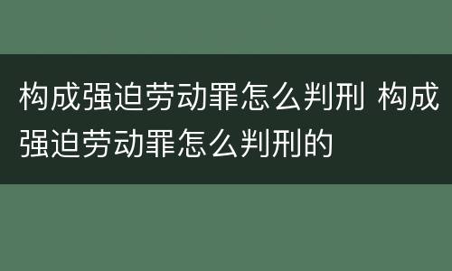 构成强迫劳动罪怎么判刑 构成强迫劳动罪怎么判刑的