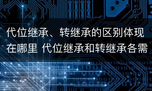 代位继承、转继承的区别体现在哪里 代位继承和转继承各需要具备哪些条件?二者如何区别?