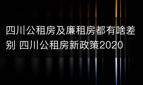四川公租房及廉租房都有啥差别 四川公租房新政策2020