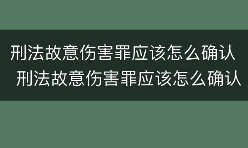 刑法故意伤害罪应该怎么确认 刑法故意伤害罪应该怎么确认责任