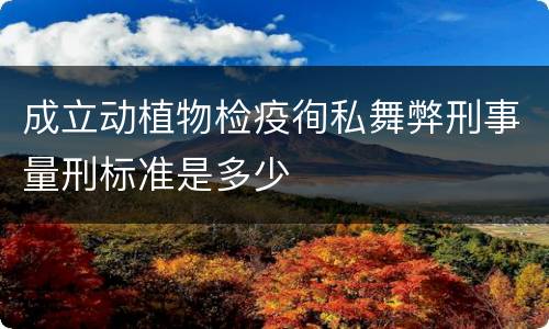 成立动植物检疫徇私舞弊刑事量刑标准是多少
