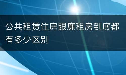 公共租赁住房跟廉租房到底都有多少区别