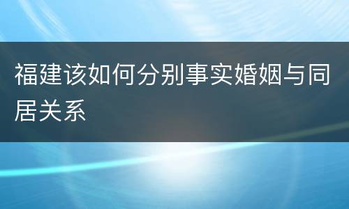 福建该如何分别事实婚姻与同居关系