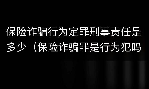 保险诈骗行为定罪刑事责任是多少（保险诈骗罪是行为犯吗）