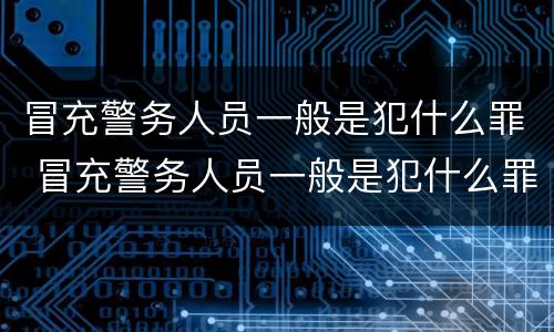 冒充警务人员一般是犯什么罪 冒充警务人员一般是犯什么罪行