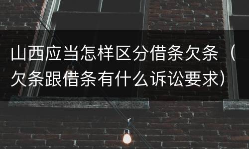 山西应当怎样区分借条欠条（欠条跟借条有什么诉讼要求）