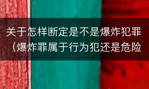 关于怎样断定是不是爆炸犯罪（爆炸罪属于行为犯还是危险犯）