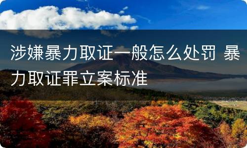 涉嫌暴力取证一般怎么处罚 暴力取证罪立案标准