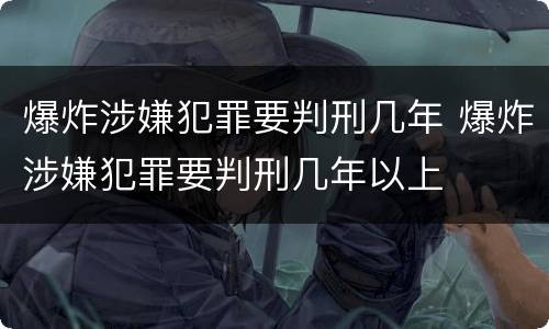 爆炸涉嫌犯罪要判刑几年 爆炸涉嫌犯罪要判刑几年以上
